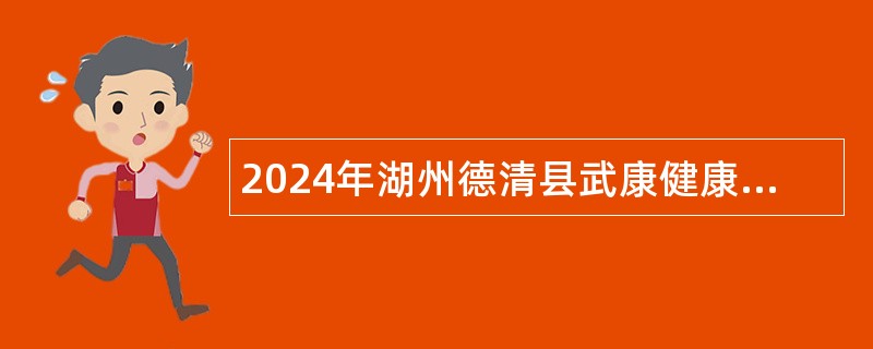 2024年湖州德清县武康健康保健集团招聘编外公告（24名）